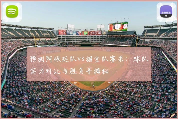 预测阿根廷队vs掘金队赛果:球队实力对比与胜负手揭秘