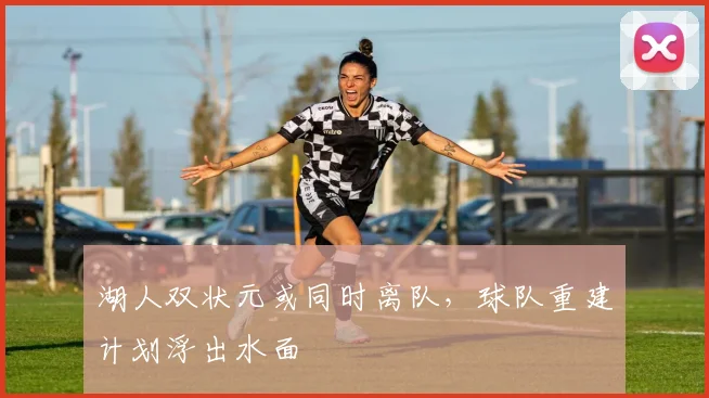 湖人双状元或同时离队，球队重建计划浮出水面