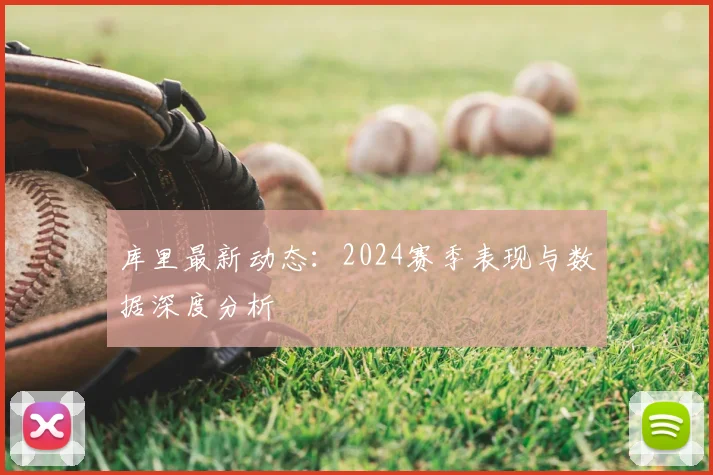 库里最新动态:2024赛季表现与数据深度分析