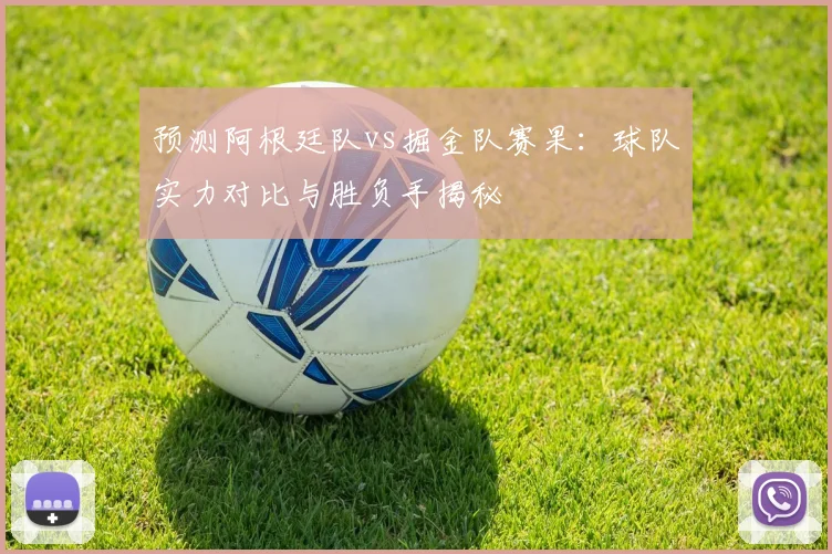 预测阿根廷队vs掘金队赛果：球队实力对比与胜负手揭秘