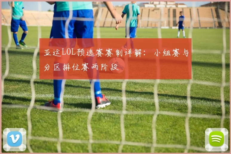 亚运LOL预选赛赛制详解:小组赛与分区排位赛两阶段